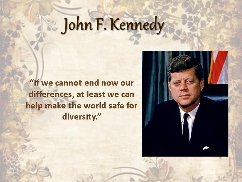 John F. Kennedy “If we cannot end now our differences, at least we can